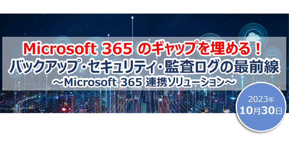 【ウェビナー】Microsoft 365 のギャップを埋める！バックアップ・セキュリティ・監査ログの最前線